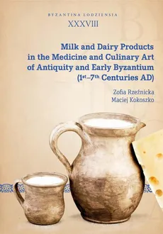 Milk and Dairy Products in the Medicine and Culinary Art of Antiquity and Early Byzantium (1st–7th Centuries AD) - Maciej Kokoszko, Zofia Rzeźnicka