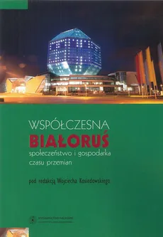 Współczesna Białoruś. Społeczeństwo i gospodarka czasu przemian - Wojciech Kosiedowski