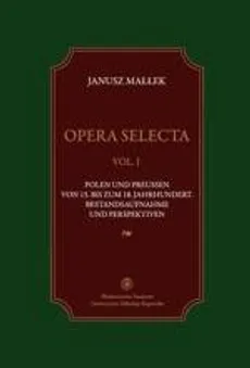 Opera selecta, t. 1. Polen und Preussen vom 15. bis zum 18. Jahrhundert . Bestandsaufnahme und Perspektiven - Janusz Małłek