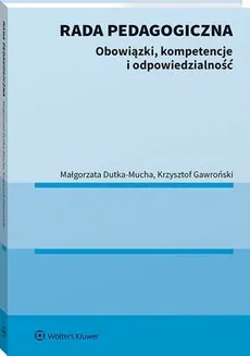 Rada pedagogiczna. Obowiązki, kompetencje i odpowiedzialność - Krzysztof Gawroński, Małgorzata Dutka-Mucha