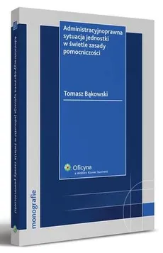 Administracyjnoprawna sytuacja jednostki w świetle zasady pomocniczości - Tomasz Bąkowski