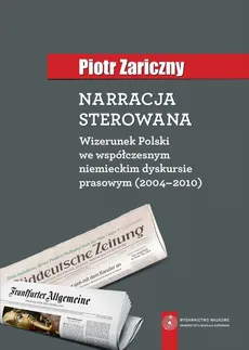 Narracja sterowana. Wizerunek Polski we współczesnym niemieckim dyskursie prasowym (2004-2010) - Piotr Zariczny