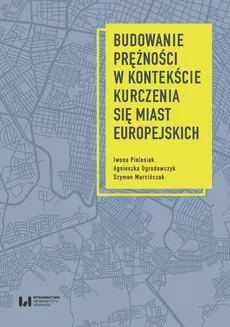 Budowanie prężności w kontekście kurczenia się miast europejskich - Agnieszka Ogrodowczyk, Iwona Pielesiak, Szymon Marcińczak