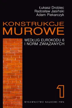 Konstrukcje murowe według Eurokodu 6 i norm związanych. Tom 1 - Adam Piekarczyk, Łukasz Drobiec, Radosław Jasiński