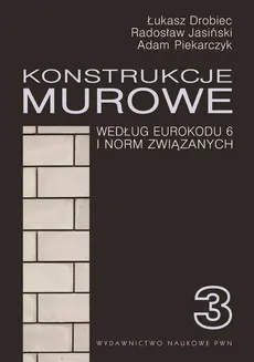 Konstrukcje murowe wg Eurokodu 6 i norm związanych. Tom 3 - Adam Piekarczyk, Łukasz Drobiec, Radosław Jasiński