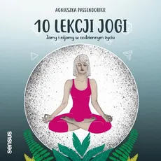 10 lekcji jogi. Jamy i nijamy w codziennym życiu - Agnieszka Passendorfer