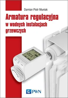 Armatura regulacyjna w wodnych instalacjach grzewczych - Piotr Damian Muniak