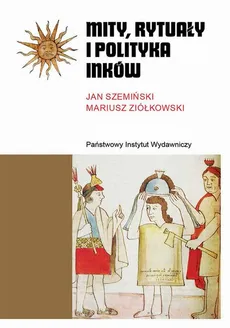Mity, rytuały i polityka Inków - Janusz Szemiński, Mariusz Ziółkowski