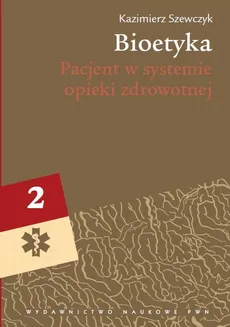 Bioetyka, t. 2. Pacjent w systemie opieki zdrowotnej - Kazimierz Szewczyk