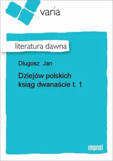 Dziejów polskich ksiąg dwanaście, t. 1 - Jan Długosz