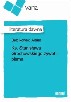 Ks. Stanisława Grochowskiego żywot i pisma - Adam Bełcikowski