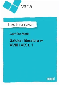 Sztuka i literatura w XVIII i XIX, t. 1 - Moriz Carriere