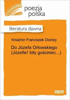 Do Józefa Orłowskiego (Józefie! bity gościniec...) - Franciszek Dionizy Kniaźnin