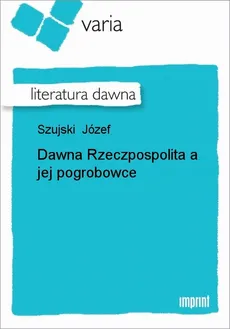 Dawna Rzeczpospolita a jej pogrobowce - Józef Szujski