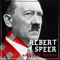 Albert Speer. „Dobry” nazista. Część I. Architekt Hitlera (1905-1941) - Agnieszka Ogrodowczyk, Bartłomiej Ważny