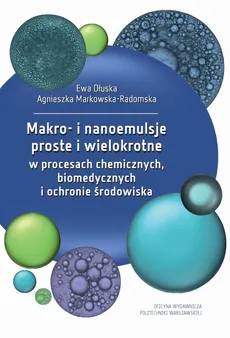 Makro- i nanoemulsje proste i wielokrotne w procesach chemicznych, biomedycznych i ochronie środowiska - Agnieszka Markowska-Radomska, Ewa Dłuska