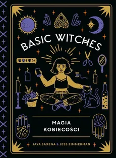 Basic Witches. Magia kobiecości - Jaya Saxena, Jess Zimmerman