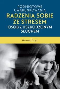 Podmiotowe uwarunkowania radzenia sobie ze stresem osób z uszkodzonym słuchem - Anna Czyż