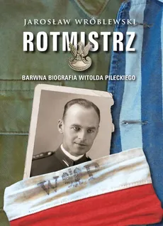Rotmistrz Barwna biografia Witolda Pileckiego - Jarosław Wróblewski