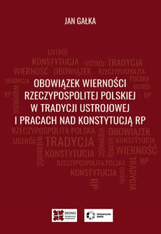 Obowiązek wierności Rzeczypospolitej Polskiej w tradycji ustrojowej i pracach nad Konstytucją RP - Jan Gałka