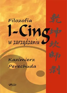 Filozofia I-Cing w zarządzaniu - Kazimierz Perechuda