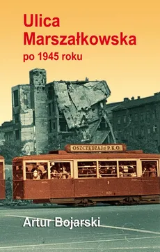 Ulica Marszałkowska po 1945 roku - Moja Marszałkowska - Artur Bojarski, Opracowanie Graficzne Jerzy Rozwadowski