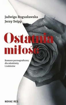 Ostatnia miłość. Romans pornograficzny dla młodzieży i rodziców - Jadwiga Bogusławska, Jerzy Seipp
