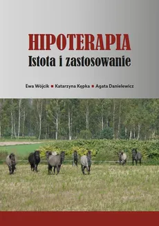 Hipoterapia. Istota i zastosowanie - Agata Danielewicz, Ewa Wójcik, Katarzyna Kępka