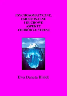 Psychosomatyczne, emocjonalne i duchowe aspekty chorób ze stresu - Psychosomatyczne..Rozdział Choroby energetyczne - Ewa Danuta Białek