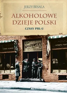 Alkoholowe dzieje Polski. Czasy PRL-u - Jerzy Besala