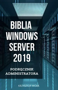 Biblia Windows Server 2019. Podręcznik Administratora - Krzysztof Wołk