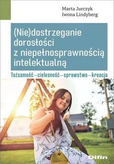 (Nie)dostrzeganie dorosłości z niepełnosprawnością intelektualną - Marta Jurczyk, Iwona Lindyberg