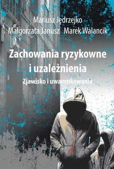 Zachowania ryzykowne i uzależnienia - Małgorzata Janusz, Marek Walancik, Mariusz Jędrzejko