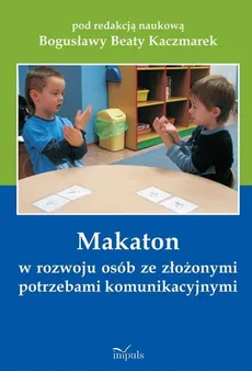 Makaton w rozwoju osób ze złożonymi potrzebami komunikacyjnymi - Bogusława Beata Kaczmarek