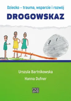 Dziecko- trauma, wsparcie i rozwój. Drogowskaz - Spis treści+ Wprowadzenie - Hanna Dufner, Urszula Bartnikowska