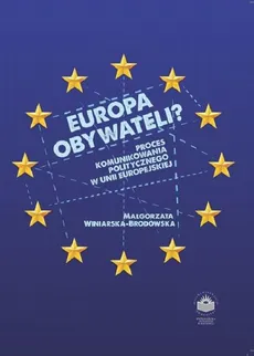 Europa obywateli? Proces komunikowania politycznego w Unii Europejskiej - Małgorzata Winiarska-Brodowska