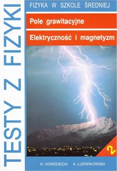 Testy z fizyki. Część 2 Pole grawitacyjne Elektryczność i magnetyzm - Artur Ludwikowski, Krzysztof Horodecki