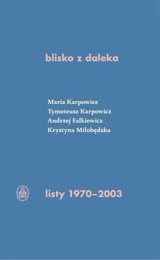blisko z daleka. listy 1970-2003 - Andrzej Falkiewicz, Krystyna Miłobędzka, Maria Izabela Karpowicz, Tymoteusz Karpowicz