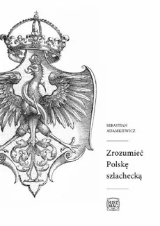 Zrozumieć Polskę szlachecką - Sebastian Adamkiewicz