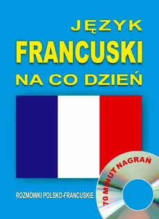 Język francuski na co dzień. Rozmówki polsko-francuskie - Praca zbiorowa