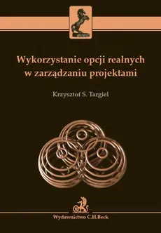 Wykorzystanie opcji realnych w zarządzaniu projektami - Krzysztof S. Targiel