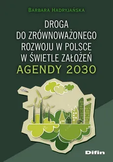 Droga do zrównoważonego rozwoju w Polsce w świetle założeń Agendy 2030 - Barbara Hadryjańska