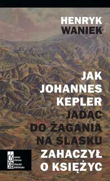 Jak Joahnnes Kepler jadąc do Żagania na Śląsku zahaczył o księżyc - Henryk Waniek