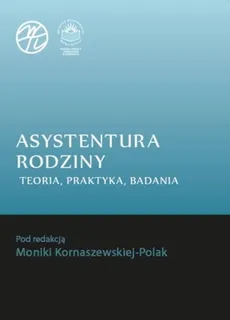 Asystentura rodziny. Teoria, praktyka, badania - Monika Kornaszewska-Polak: Asystent i asystowanie jako nowa profesja społeczna w dziedzinie pracy socjalnej