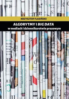 Algorytmy i big data w mediach i dziennikarstwie prasowym - Krzysztof Flasiński