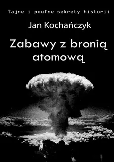 Zabawy z bronią atomową - Jan Kochańczyk