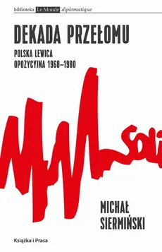 Dekada przełomu Polska lewica opozycyjna 1968-1980 - Michał Siermiński