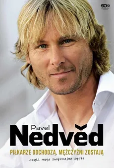 Pavel Nedved. Piłkarze odchodzą, mężczyźni zostają. Czyli moje zwyczajne życie - Pavel Nedved