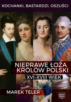 Kochanki, bastardzi, oszuści. Nieprawe łoża królów Polski: XVI–XVIII wiek - Marek Teler