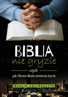 Biblia nie gryzie czyli jak Słowo Boże zmienia życie - Marcin Kaczmarczyk